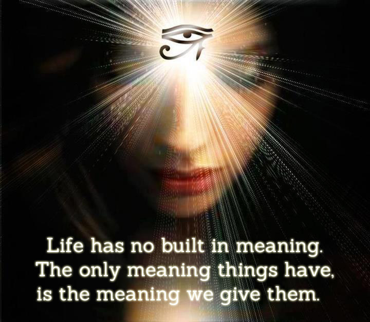 Life has no meaning. The only meaning thnigs have, is the meaning we give them.